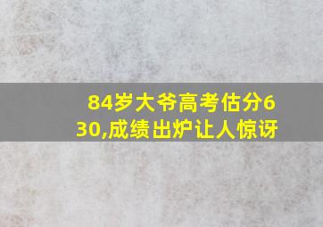 84岁大爷高考估分630,成绩出炉让人惊讶