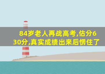 84岁老人再战高考,估分630分,真实成绩出来后愣住了