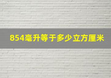 854毫升等于多少立方厘米