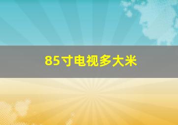 85寸电视多大米