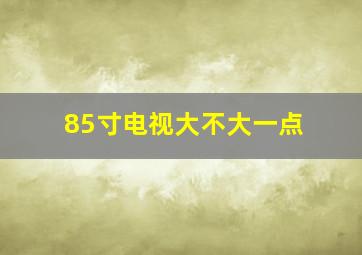 85寸电视大不大一点