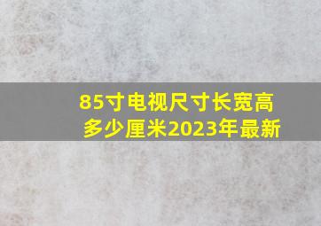 85寸电视尺寸长宽高多少厘米2023年最新