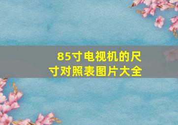 85寸电视机的尺寸对照表图片大全