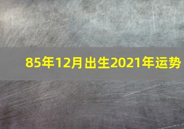 85年12月出生2021年运势