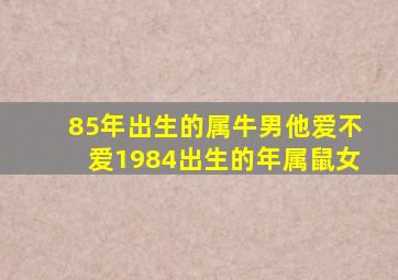 85年出生的属牛男他爱不爱1984出生的年属鼠女