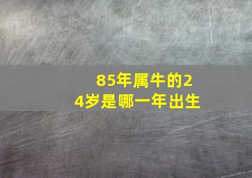 85年属牛的24岁是哪一年出生