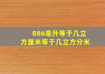 886毫升等于几立方厘米等于几立方分米