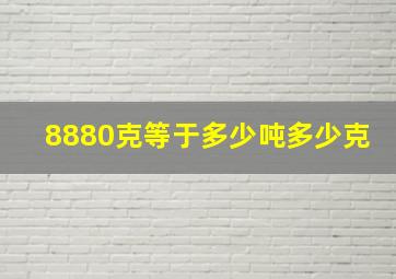 8880克等于多少吨多少克