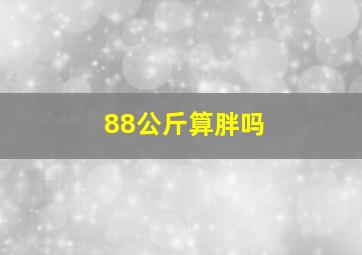 88公斤算胖吗