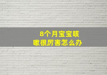 8个月宝宝咳嗽很厉害怎么办