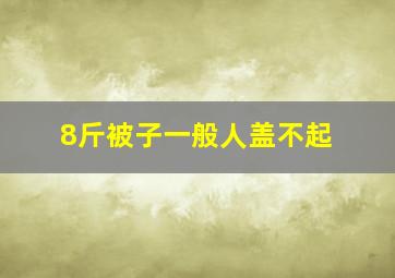 8斤被子一般人盖不起