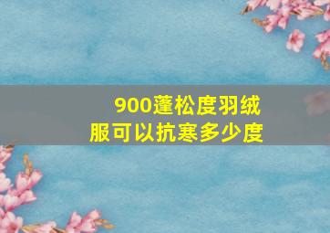 900蓬松度羽绒服可以抗寒多少度