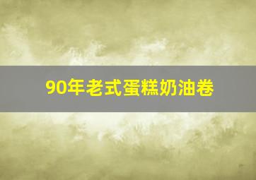 90年老式蛋糕奶油卷