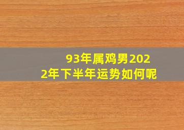 93年属鸡男2022年下半年运势如何呢