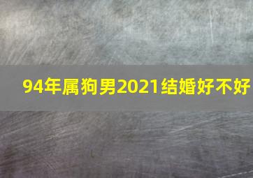 94年属狗男2021结婚好不好