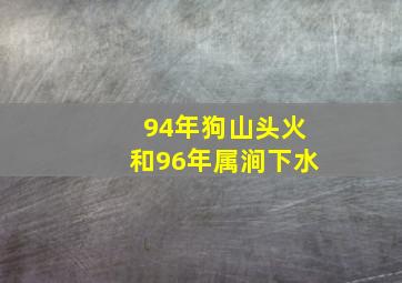 94年狗山头火和96年属涧下水