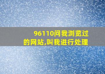 96110问我浏览过的网站,叫我进行处理