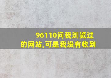 96110问我浏览过的网站,可是我没有收到