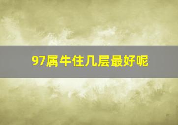 97属牛住几层最好呢