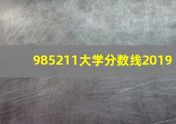 985211大学分数线2019