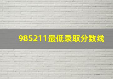 985211最低录取分数线