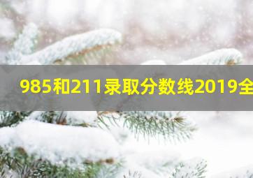 985和211录取分数线2019全国