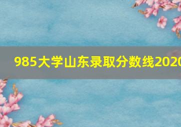 985大学山东录取分数线2020