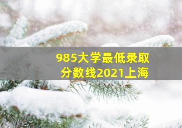 985大学最低录取分数线2021上海