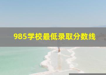 985学校最低录取分数线