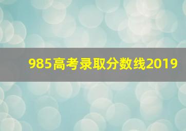 985高考录取分数线2019