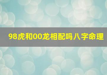 98虎和00龙相配吗八字命理