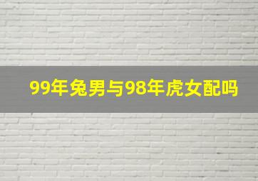 99年兔男与98年虎女配吗