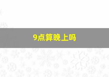 9点算晚上吗