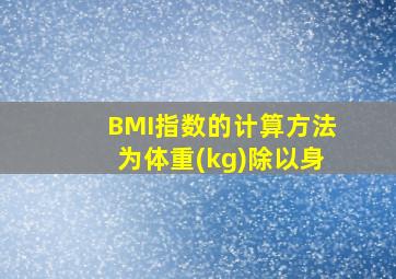 BMI指数的计算方法为体重(kg)除以身