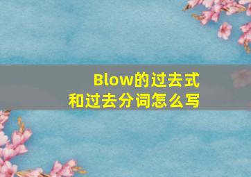 Blow的过去式和过去分词怎么写