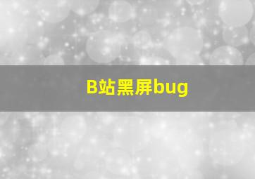 B站黑屏bug