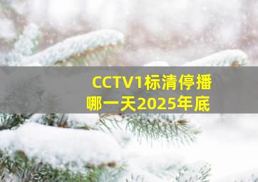 CCTV1标清停播哪一天2025年底