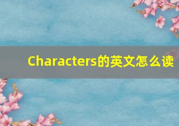 Characters的英文怎么读