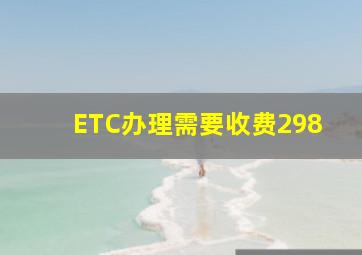 ETC办理需要收费298