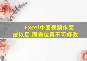 Excel中图表制作完成以后,图表位置不可修改