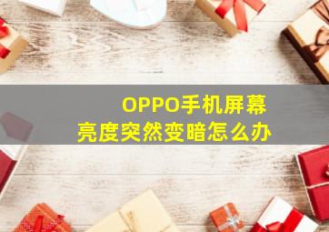 OPPO手机屏幕亮度突然变暗怎么办