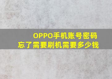 OPPO手机账号密码忘了需要刷机需要多少钱