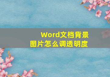 Word文档背景图片怎么调透明度