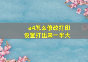 a4怎么修改打印设置打出来一半大