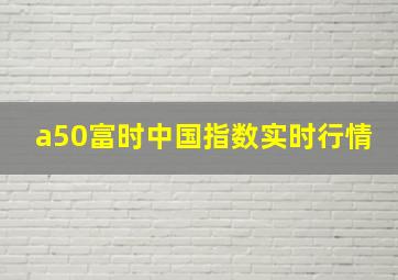 a50富时中国指数实时行情