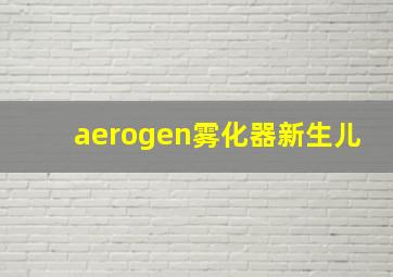 aerogen雾化器新生儿