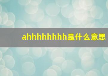 ahhhhhhhh是什么意思