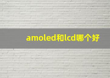 amoled和lcd哪个好