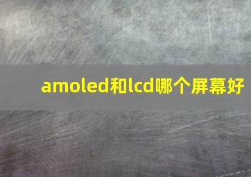 amoled和lcd哪个屏幕好