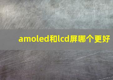 amoled和lcd屏哪个更好